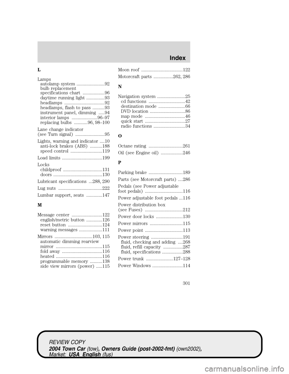 LINCOLN TOWN CAR 2004 User Guide L
Lamps
autolamp system .......................92
bulb replacement
specifications chart ..................96
daytime running light ...............93
headlamps .................................92
headl