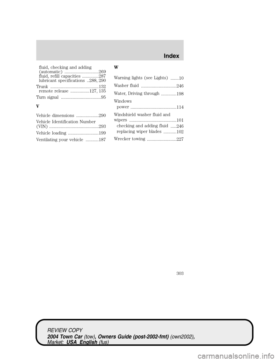 LINCOLN TOWN CAR 2004 User Guide fluid, checking and adding
(automatic) .............................269
fluid, refill capacities ..............287
lubricant specifications ..288, 290
Trunk .........................................13