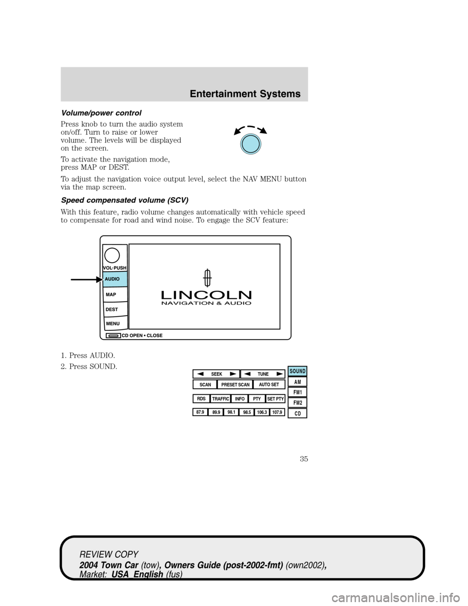 LINCOLN TOWN CAR 2004 Owners Guide Volume/power control
Press knob to turn the audio system
on/off. Turn to raise or lower
volume. The levels will be displayed
on the screen.
To activate the navigation mode,
press MAP or DEST.
To adjus