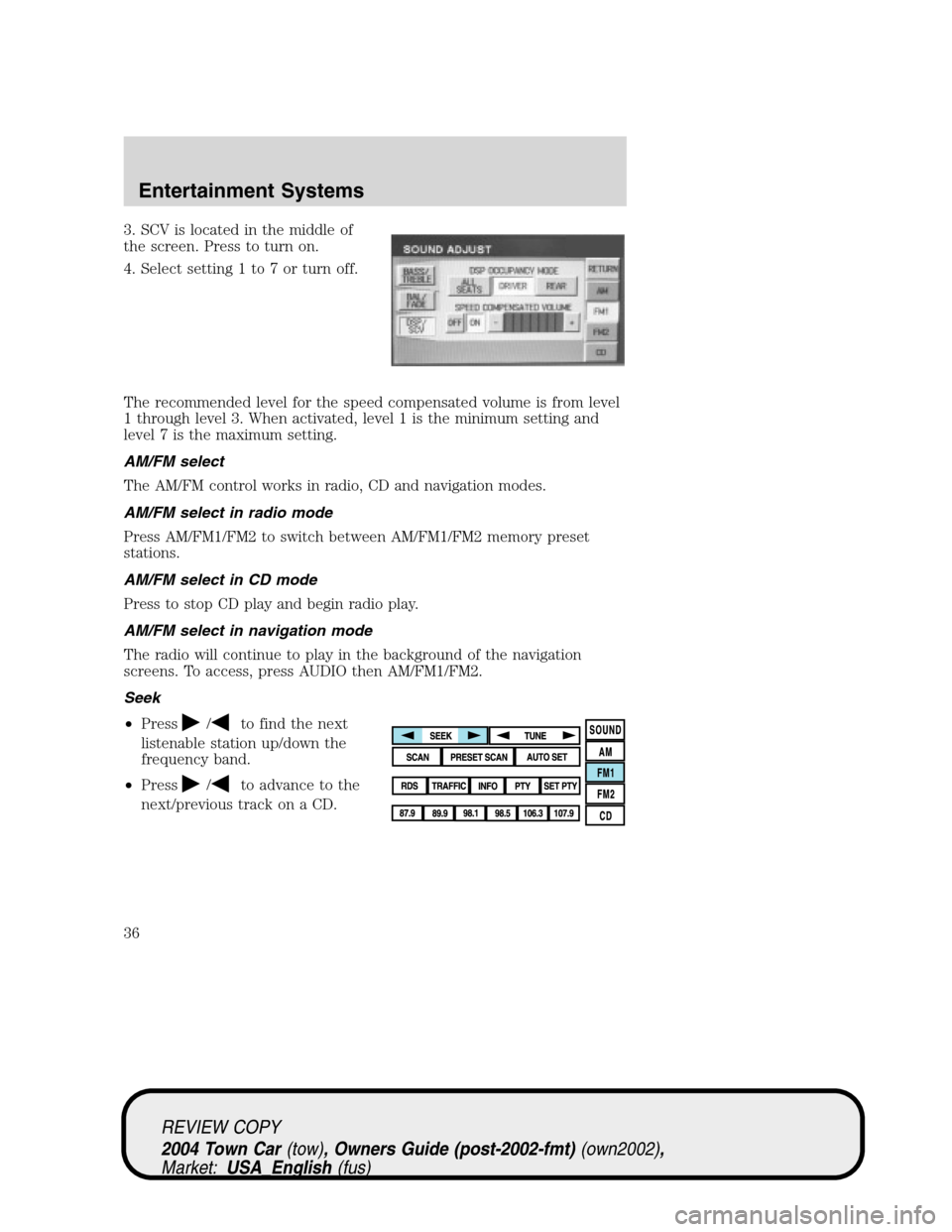 LINCOLN TOWN CAR 2004 Owners Guide 3. SCV is located in the middle of
the screen. Press to turn on.
4. Select setting 1 to 7 or turn off.
The recommended level for the speed compensated volume is from level
1 through level 3. When acti