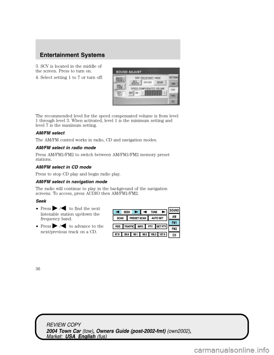 LINCOLN TOWN CAR 2004  Owners Manual 3. SCV is located in the middle of
the screen. Press to turn on.
4. Select setting 1 to 7 or turn off.
The recommended level for the speed compensated volume is from level
1 through level 3. When acti