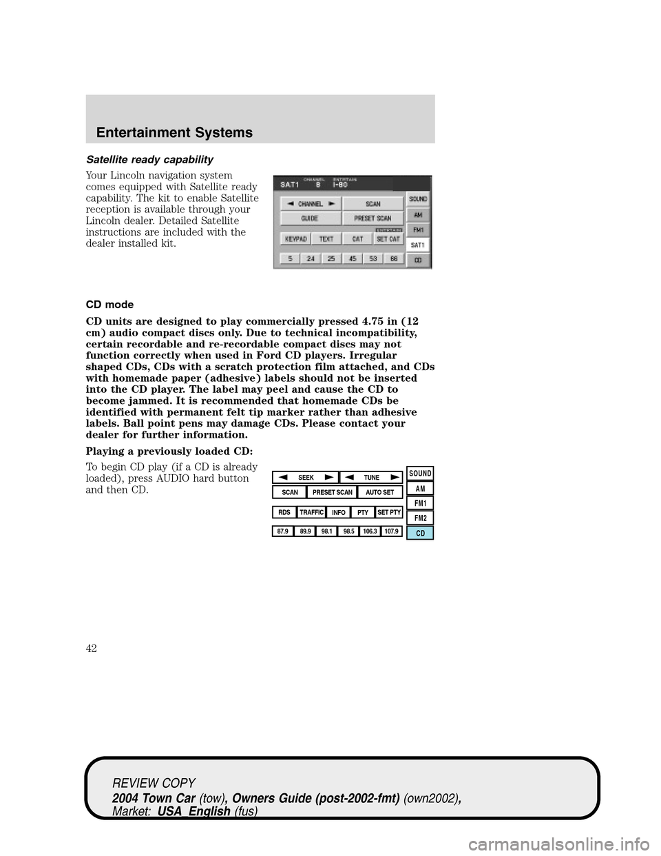 LINCOLN TOWN CAR 2004 Service Manual Satellite ready capability
Your Lincoln navigation system
comes equipped with Satellite ready
capability. The kit to enable Satellite
reception is available through your
Lincoln dealer. Detailed Satel