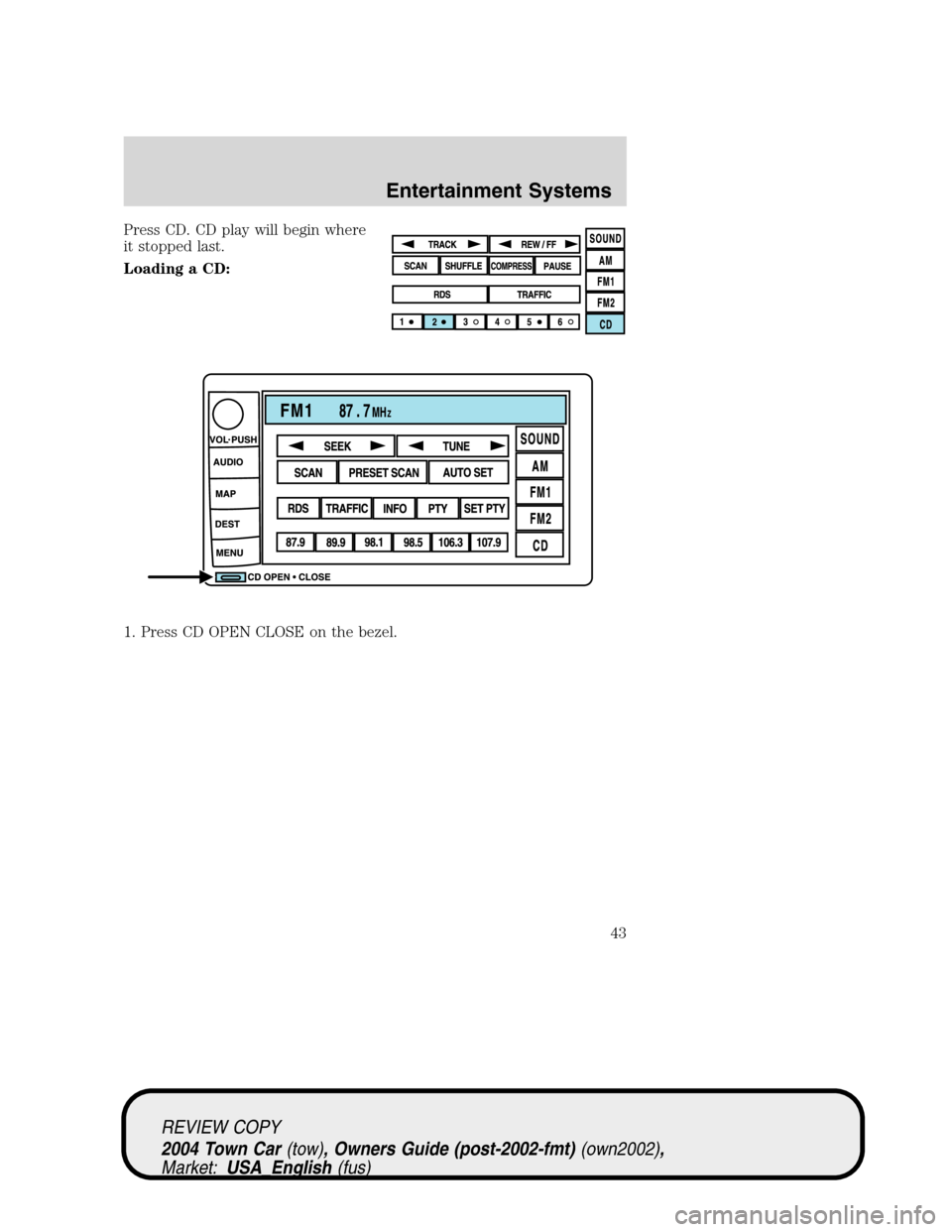 LINCOLN TOWN CAR 2004 Service Manual Press CD. CD play will begin where
it stopped last.
Loading a CD:
1. Press CD OPEN CLOSE on the bezel.
REVIEW COPY
2004 Town Car(tow), Owners Guide (post-2002-fmt)(own2002),
Market:USA_English(fus)
En