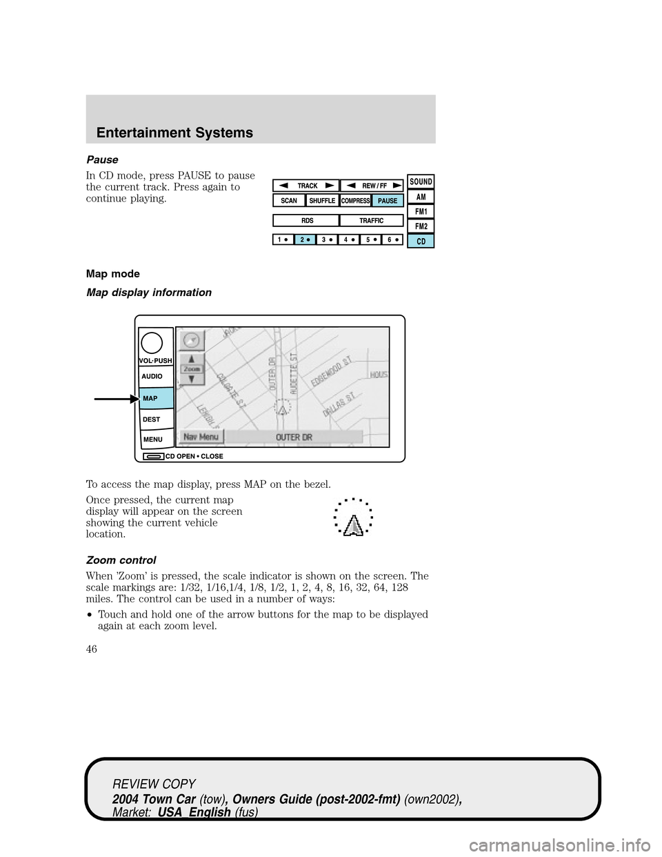 LINCOLN TOWN CAR 2004 Service Manual Pause
In CD mode, press PAUSE to pause
the current track. Press again to
continue playing.
Map mode
Map display information
To access the map display, press MAP on the bezel.
Once pressed, the current