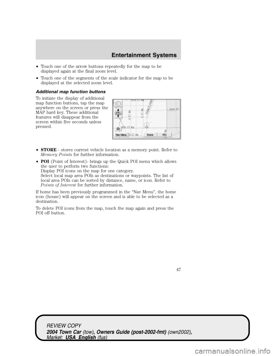 LINCOLN TOWN CAR 2004 Service Manual •Touch one of the arrow buttons repeatedly for the map to be
displayed again at the final zoom level.
•Touch one of the segments of the scale indicator for the map to be
displayed at the selected 