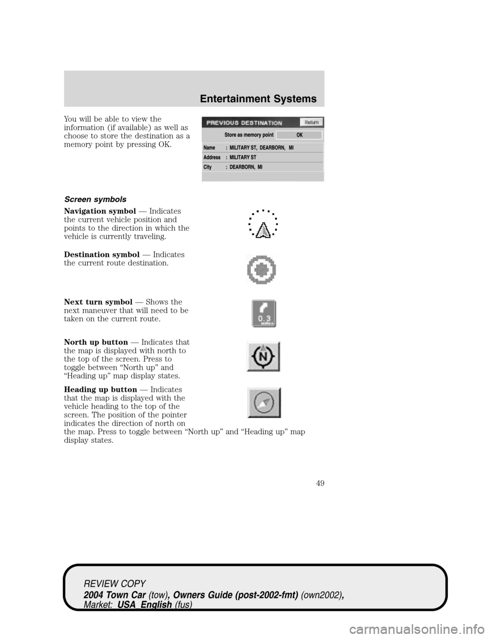 LINCOLN TOWN CAR 2004 Service Manual You will be able to view the
information (if available) as well as
choose to store the destination as a
memory point by pressing OK.
Screen symbols
Navigation symbol—Indicates
the current vehicle po