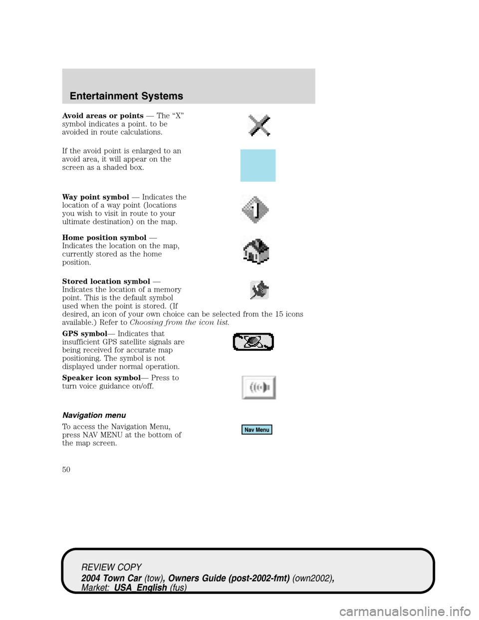 LINCOLN TOWN CAR 2004 Service Manual Avoid areas or points—The“X”
symbol indicates a point. to be
avoided in route calculations.
If the avoid point is enlarged to an
avoid area, it will appear on the
screen as a shaded box.
Way poi