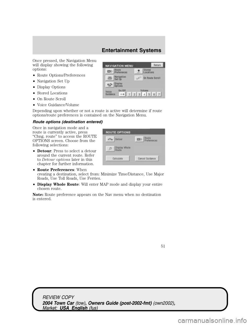 LINCOLN TOWN CAR 2004 Workshop Manual Once pressed, the Navigation Menu
will display showing the following
options:
•Route Options/Preferences
•Navigation Set Up
•Display Options
•Stored Locations
•On Route Scroll
•Voice Guida LINCOLN TOWN CAR 2004 Workshop Manual Once pressed, the Navigation Menu
will display showing the following
options:
•Route Options/Preferences
•Navigation Set Up
•Display Options
•Stored Locations
•On Route Scroll
•Voice Guida