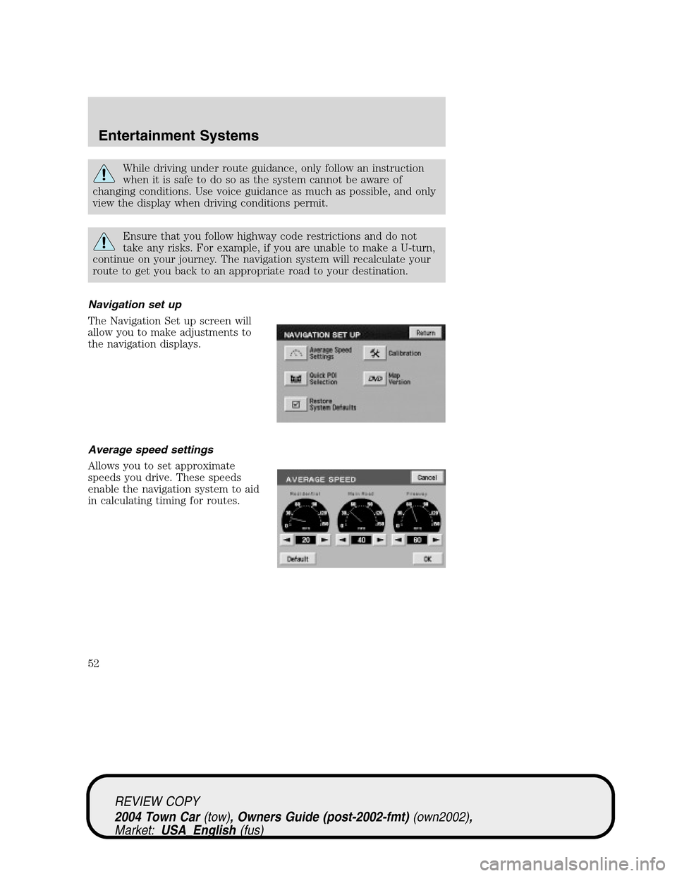 LINCOLN TOWN CAR 2004 Workshop Manual While driving under route guidance, only follow an instruction
when it is safe to do so as the system cannot be aware of
changing conditions. Use voice guidance as much as possible, and only
view the 