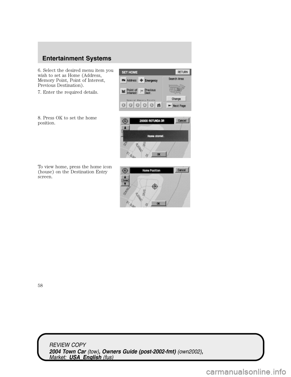 LINCOLN TOWN CAR 2004 Workshop Manual 6. Select the desired menu item you
wish to set as Home (Address,
Memory Point, Point of Interest,
Previous Destination).
7. Enter the required details.
8. Press OK to set the home
position.
To view h