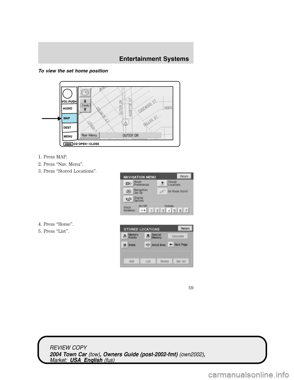 LINCOLN TOWN CAR 2004 Workshop Manual To view the set home position
1. Press MAP.
2. Press“Nav. Menu”.
3. Press“Stored Locations”.
4. Press“Home”.
5. Press“List”.
REVIEW COPY
2004 Town Car(tow), Owners Guide (post-2002-fmt