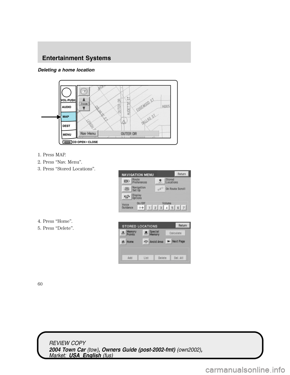 LINCOLN TOWN CAR 2004 Workshop Manual Deleting a home location
1. Press MAP.
2. Press“Nav. Menu”.
3. Press“Stored Locations”.
4. Press“Home”.
5. Press“Delete”.
REVIEW COPY
2004 Town Car(tow), Owners Guide (post-2002-fmt)(o