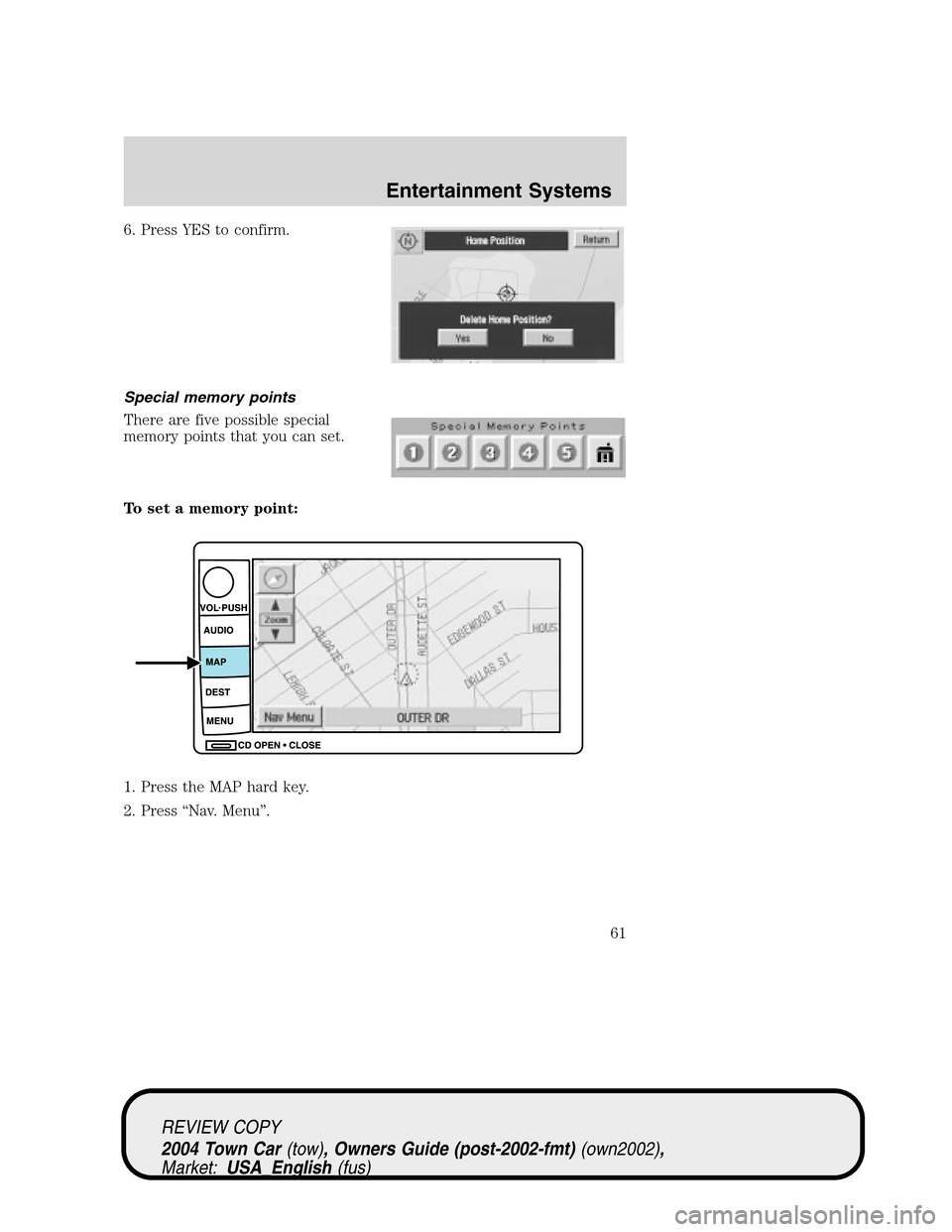 LINCOLN TOWN CAR 2004 Repair Manual 6. Press YES to confirm.
Special memory points
There are five possible special
memory points that you can set.
To set a memory point:
1. Press the MAP hard key.
2. Press“Nav. Menu”.
REVIEW COPY
20 LINCOLN TOWN CAR 2004 Repair Manual 6. Press YES to confirm.
Special memory points
There are five possible special
memory points that you can set.
To set a memory point:
1. Press the MAP hard key.
2. Press“Nav. Menu”.
REVIEW COPY
20
