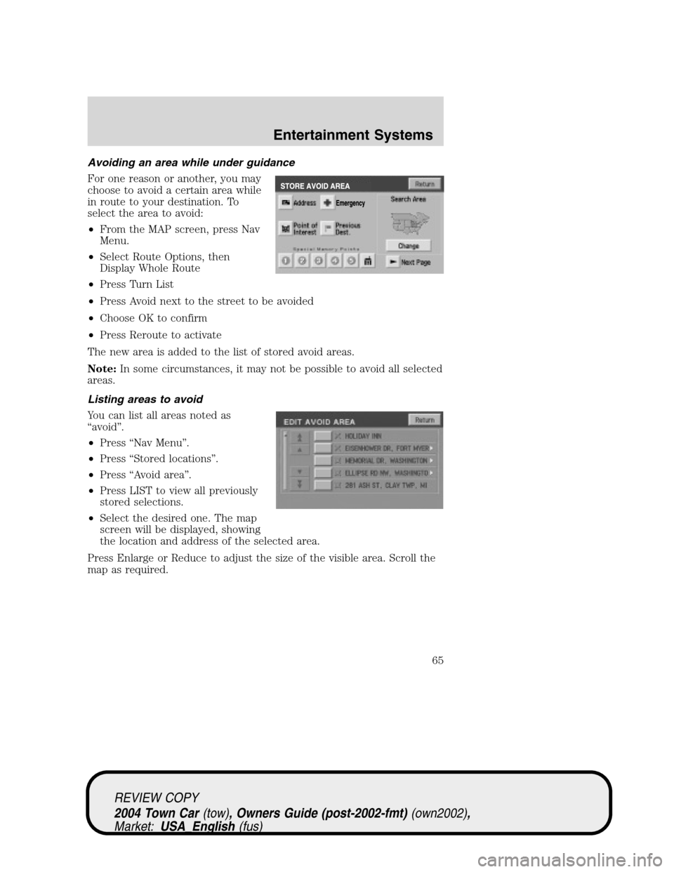 LINCOLN TOWN CAR 2004 Repair Manual Avoiding an area while under guidance
For one reason or another, you may
choose to avoid a certain area while
in route to your destination. To
select the area to avoid:
•From the MAP screen, press N LINCOLN TOWN CAR 2004 Repair Manual Avoiding an area while under guidance
For one reason or another, you may
choose to avoid a certain area while
in route to your destination. To
select the area to avoid:
•From the MAP screen, press N