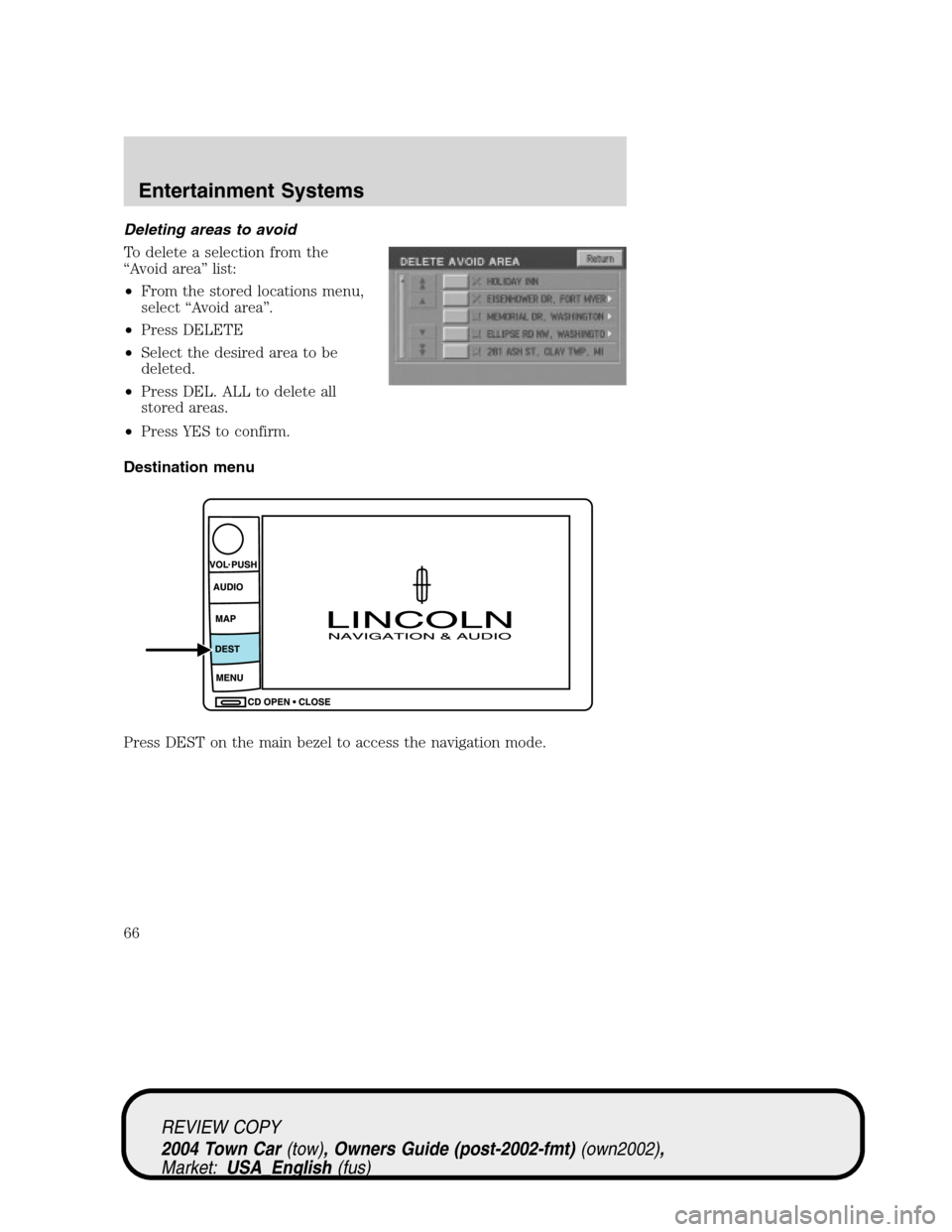 LINCOLN TOWN CAR 2004 Repair Manual Deleting areas to avoid
To delete a selection from the
“Avoid area”list:
•From the stored locations menu,
select“Avoid area”.
•Press DELETE
•Select the desired area to be
deleted.
•Pre LINCOLN TOWN CAR 2004 Repair Manual Deleting areas to avoid
To delete a selection from the
“Avoid area”list:
•From the stored locations menu,
select“Avoid area”.
•Press DELETE
•Select the desired area to be
deleted.
•Pre