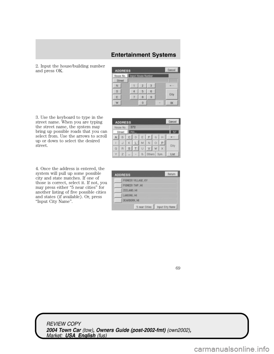 LINCOLN TOWN CAR 2004 Repair Manual 2. Input the house/building number
and press OK.
3. Use the keyboard to type in the
street name. When you are typing
the street name, the system may
bring up possible roads that you can
select from. U LINCOLN TOWN CAR 2004 Repair Manual 2. Input the house/building number
and press OK.
3. Use the keyboard to type in the
street name. When you are typing
the street name, the system may
bring up possible roads that you can
select from. U