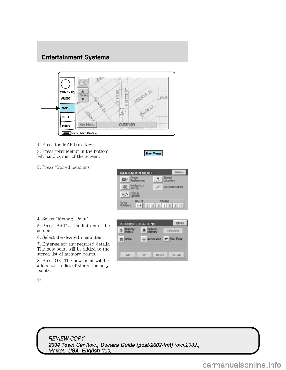LINCOLN TOWN CAR 2004 Manual PDF 1. Press the MAP hard key.
2. Press“Nav Menu”in the bottom
left hand corner of the screen.
3. Press“Stored locations”.
4. Select“Memory Point”.
5. Press“Add”at the bottom of the
screen LINCOLN TOWN CAR 2004 Manual PDF 1. Press the MAP hard key.
2. Press“Nav Menu”in the bottom
left hand corner of the screen.
3. Press“Stored locations”.
4. Select“Memory Point”.
5. Press“Add”at the bottom of the
screen