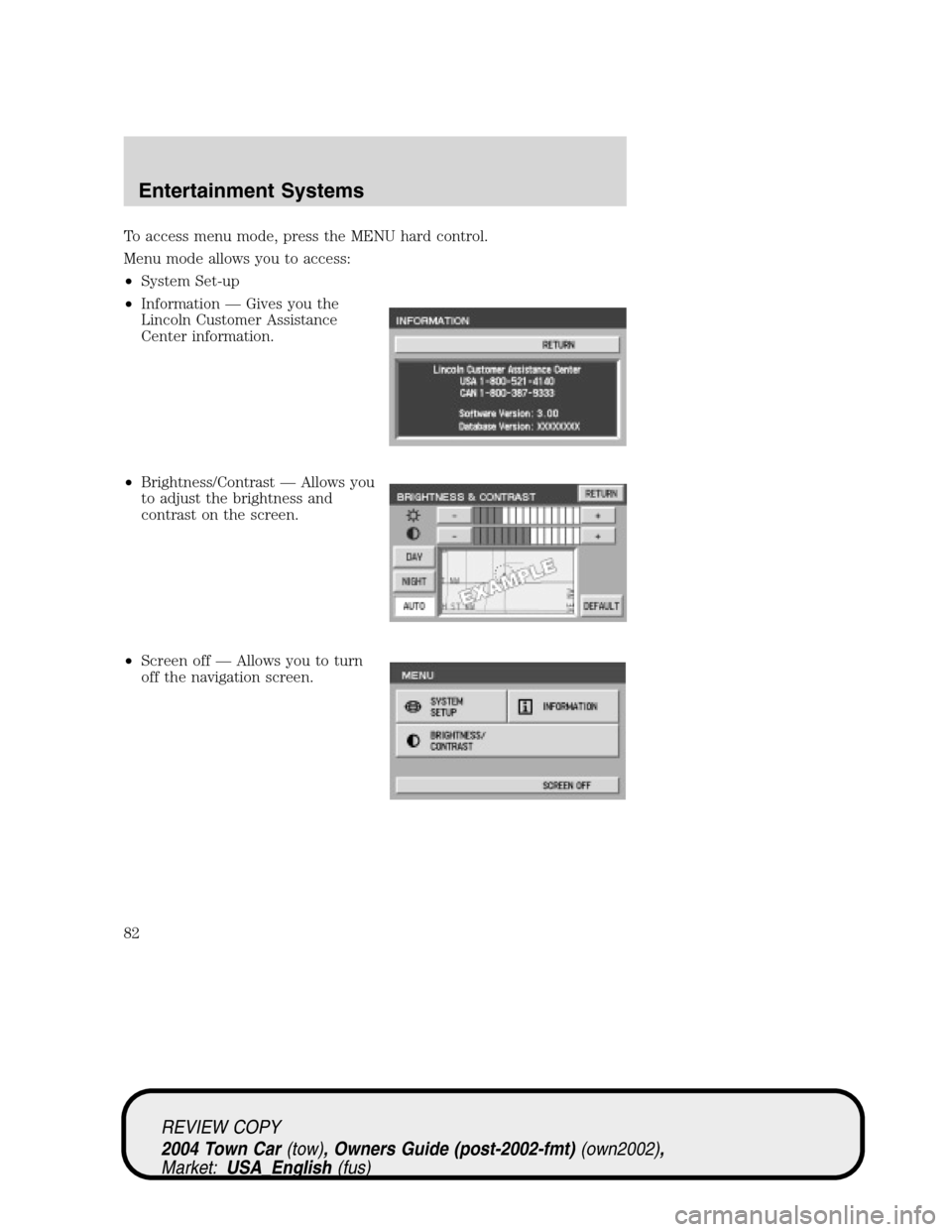 LINCOLN TOWN CAR 2004 Manual Online To access menu mode, press the MENU hard control.
Menu mode allows you to access:
•System Set-up
•Information—Gives you the
Lincoln Customer Assistance
Center information.
•Brightness/Contrast