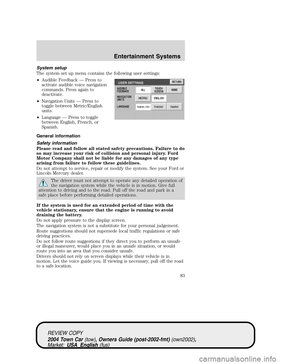 LINCOLN TOWN CAR 2004 Manual Online System setup
The system set up menu contains the following user settings:
•Audible Feedback—Press to
activate audible voice navigation
commands. Press again to
deactivate.
•Navigation Units—Pr
