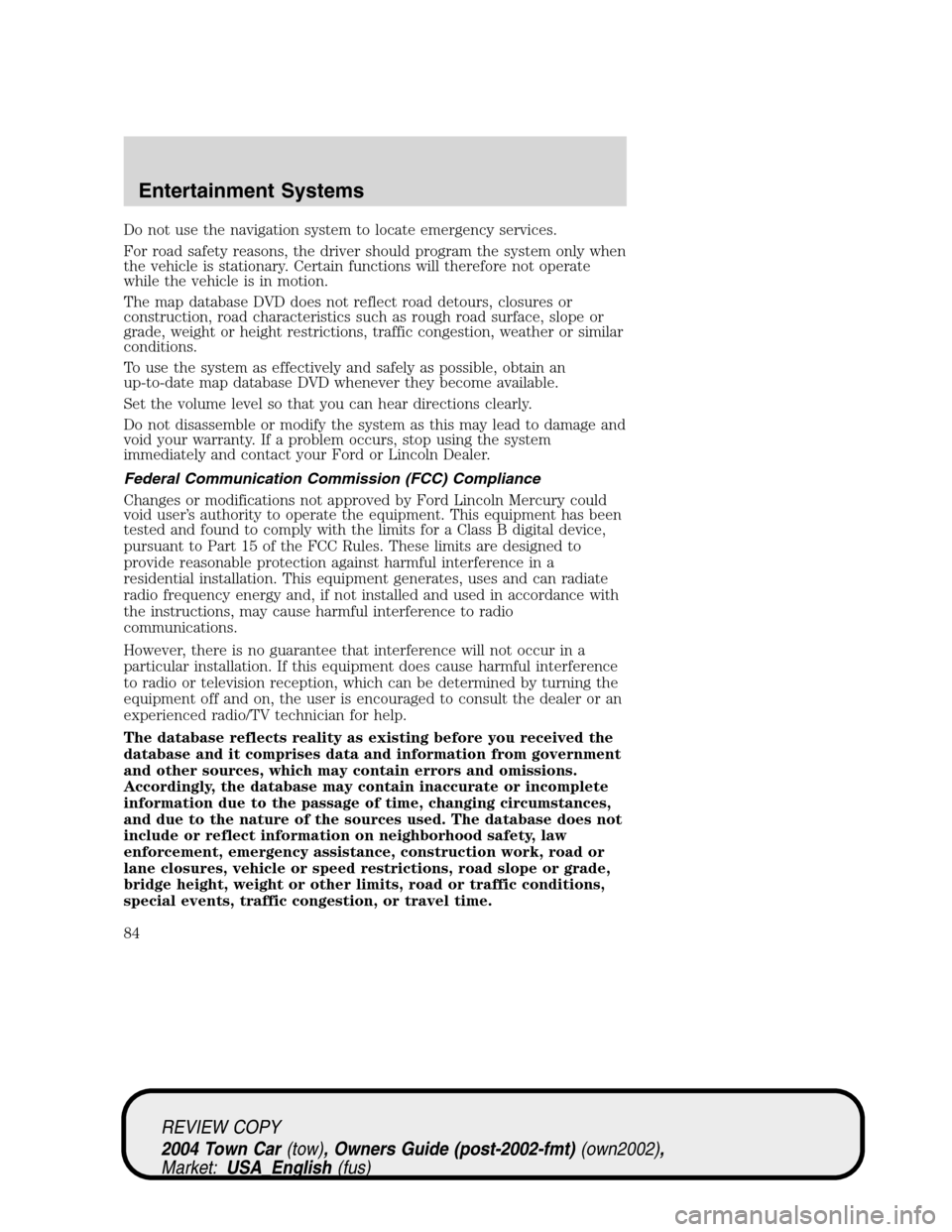 LINCOLN TOWN CAR 2004  Owners Manual Do not use the navigation system to locate emergency services.
For road safety reasons, the driver should program the system only when
the vehicle is stationary. Certain functions will therefore not o