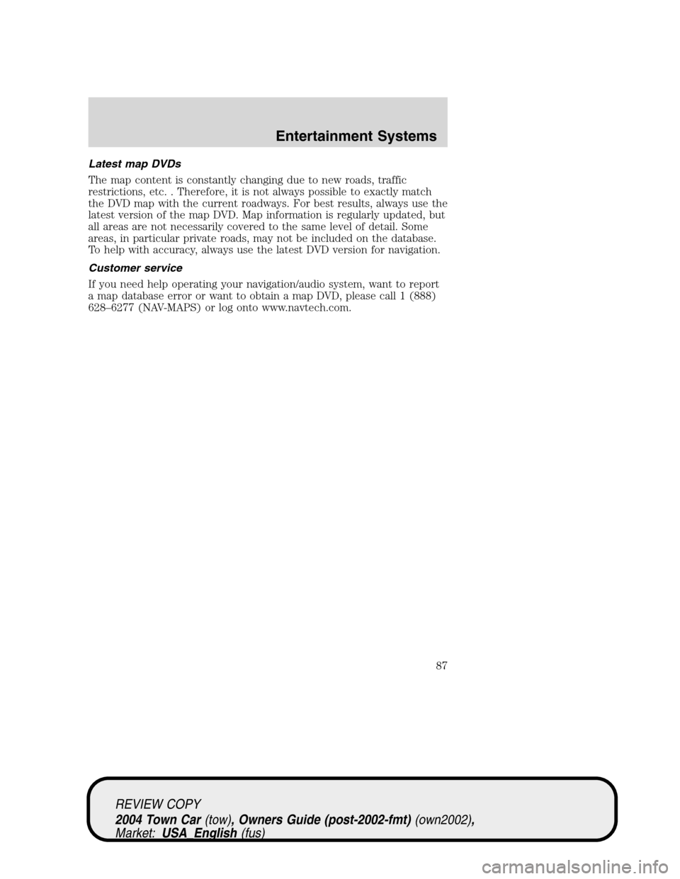 LINCOLN TOWN CAR 2004 Manual Online Latest map DVDs
The map content is constantly changing due to new roads, traffic
restrictions, etc. . Therefore, it is not always possible to exactly match
the DVD map with the current roadways. For b
