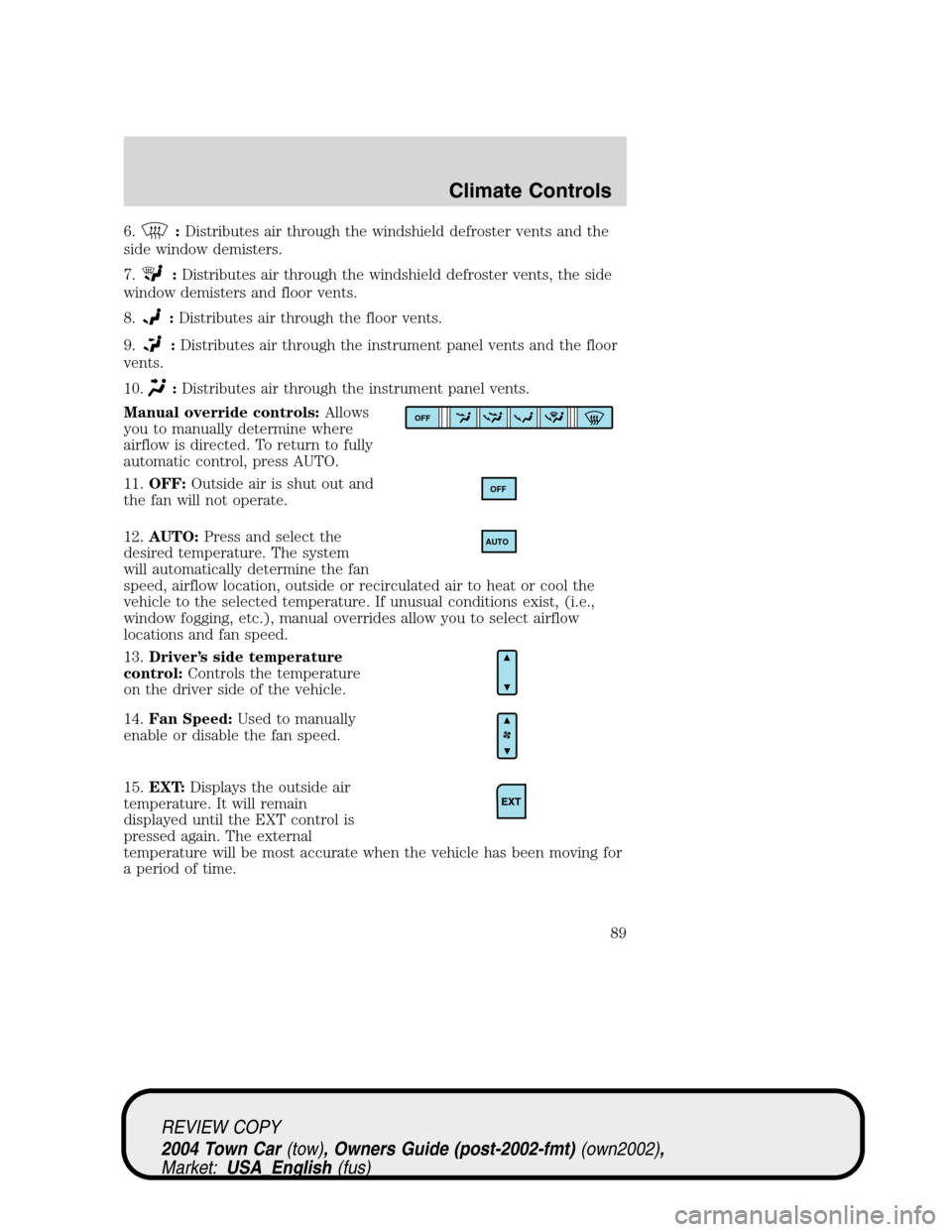 LINCOLN TOWN CAR 2004 Manual Online 6.:Distributes air through the windshield defroster vents and the
side window demisters.
7.
:Distributes air through the windshield defroster vents, the side
window demisters and floor vents.
8.
:Dist