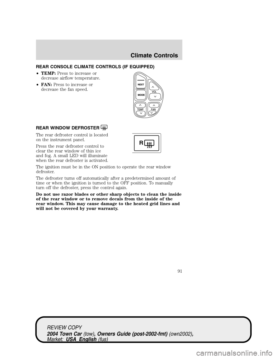 LINCOLN TOWN CAR 2004 Owners Manual REAR CONSOLE CLIMATE CONTROLS (IF EQUIPPED)
•TEMP:Press to increase or
decrease airflow temperature.
•FAN:Press to increase or
decrease the fan speed.
REAR WINDOW DEFROSTER
The rear defroster cont LINCOLN TOWN CAR 2004 Owners Manual REAR CONSOLE CLIMATE CONTROLS (IF EQUIPPED)
•TEMP:Press to increase or
decrease airflow temperature.
•FAN:Press to increase or
decrease the fan speed.
REAR WINDOW DEFROSTER
The rear defroster cont