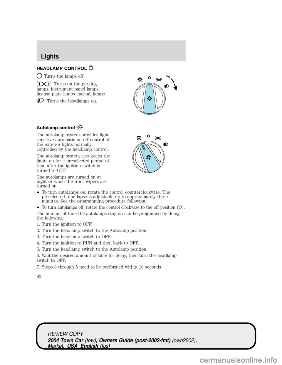LINCOLN TOWN CAR 2004 Owners Manual HEADLAMP CONTROL
Turns the lamps off.
Turns on the parking
lamps, instrument panel lamps,
license plate lamps and tail lamps.
Turns the headlamps on.
Autolamp control
The autolamp system provides ligh LINCOLN TOWN CAR 2004 Owners Manual HEADLAMP CONTROL
Turns the lamps off.
Turns on the parking
lamps, instrument panel lamps,
license plate lamps and tail lamps.
Turns the headlamps on.
Autolamp control
The autolamp system provides ligh