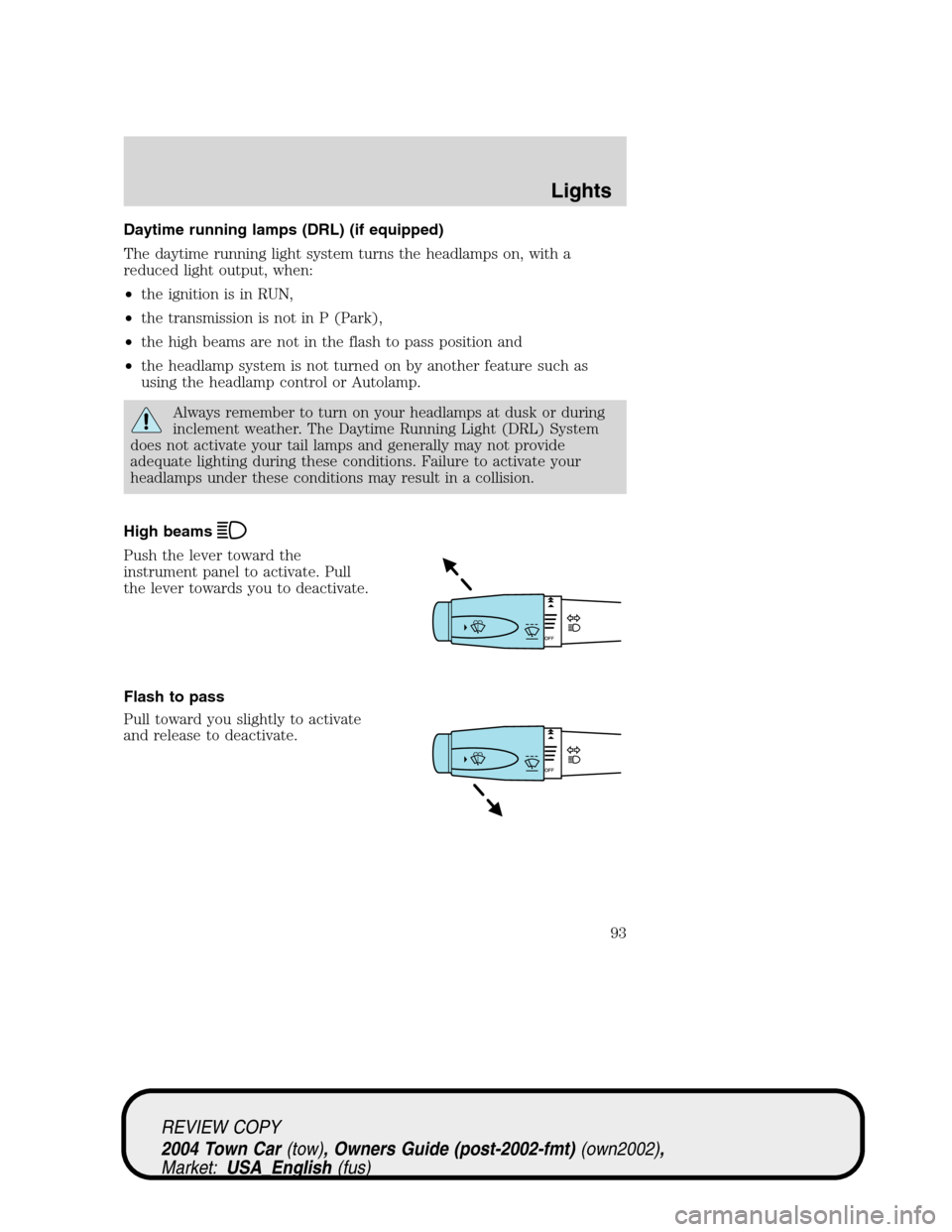 LINCOLN TOWN CAR 2004 Owners Manual Daytime running lamps (DRL) (if equipped)
The daytime running light system turns the headlamps on, with a
reduced light output, when:
•the ignition is in RUN,
•the transmission is not in P (Park), LINCOLN TOWN CAR 2004 Owners Manual Daytime running lamps (DRL) (if equipped)
The daytime running light system turns the headlamps on, with a
reduced light output, when:
•the ignition is in RUN,
•the transmission is not in P (Park),