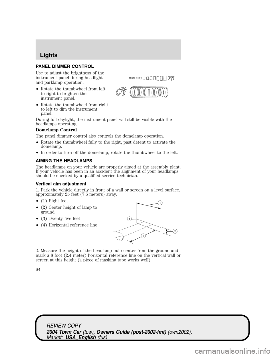 LINCOLN TOWN CAR 2004 Owners Manual PANEL DIMMER CONTROL
Use to adjust the brightness of the
instrument panel during headlight
and parklamp operation.
•Rotate the thumbwheel from left
to right to brighten the
instrument panel.
•Rota LINCOLN TOWN CAR 2004 Owners Manual PANEL DIMMER CONTROL
Use to adjust the brightness of the
instrument panel during headlight
and parklamp operation.
•Rotate the thumbwheel from left
to right to brighten the
instrument panel.
•Rota