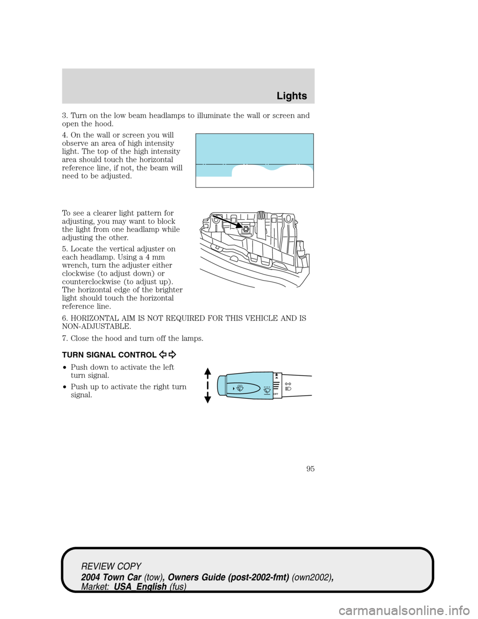 LINCOLN TOWN CAR 2004 Owners Manual 3. Turn on the low beam headlamps to illuminate the wall or screen and
open the hood.
4. On the wall or screen you will
observe an area of high intensity
light. The top of the high intensity
area shou LINCOLN TOWN CAR 2004 Owners Manual 3. Turn on the low beam headlamps to illuminate the wall or screen and
open the hood.
4. On the wall or screen you will
observe an area of high intensity
light. The top of the high intensity
area shou
