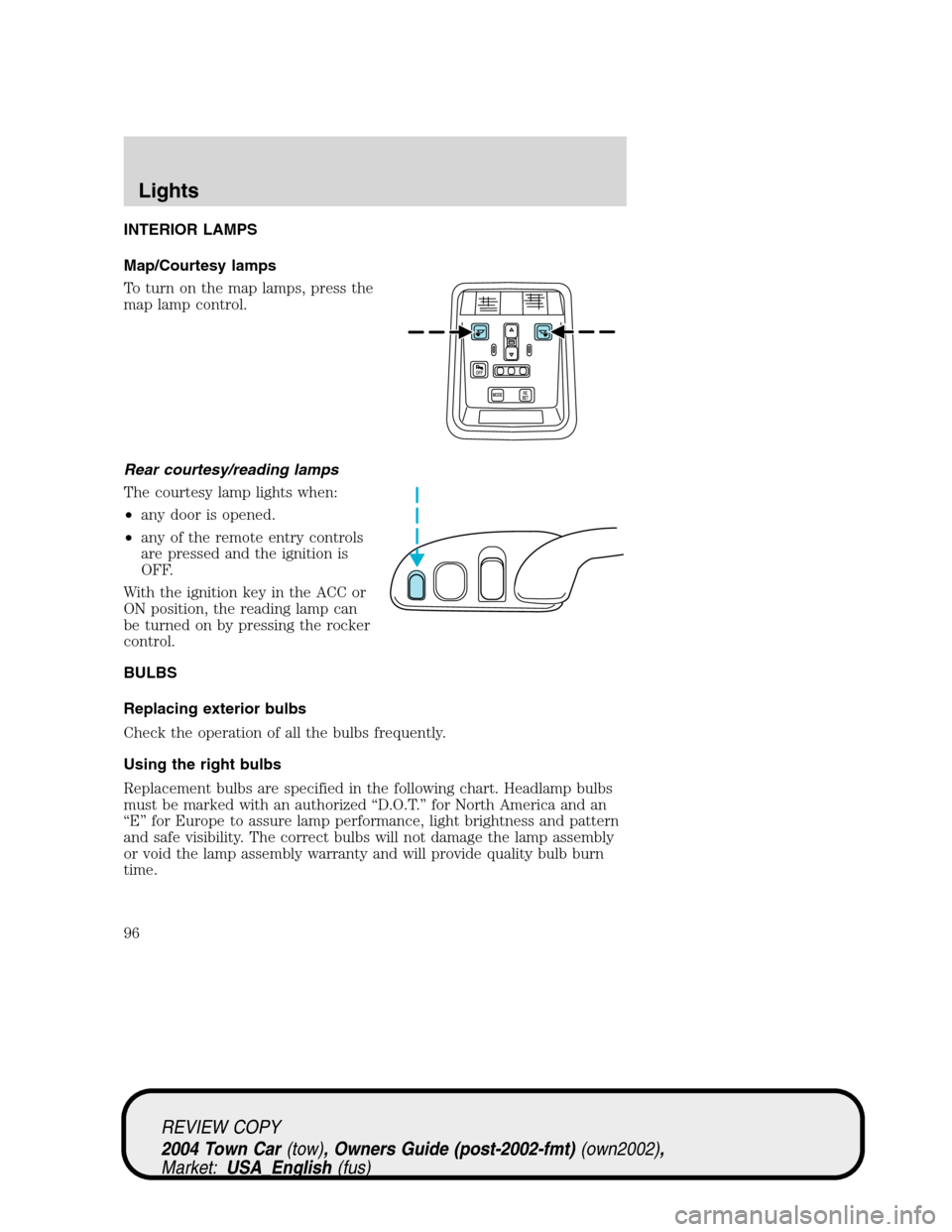 LINCOLN TOWN CAR 2004 Owners Manual INTERIOR LAMPS
Map/Courtesy lamps
To turn on the map lamps, press the
map lamp control.
Rear courtesy/reading lamps
The courtesy lamp lights when:
•any door is opened.
•any of the remote entry con LINCOLN TOWN CAR 2004 Owners Manual INTERIOR LAMPS
Map/Courtesy lamps
To turn on the map lamps, press the
map lamp control.
Rear courtesy/reading lamps
The courtesy lamp lights when:
•any door is opened.
•any of the remote entry con