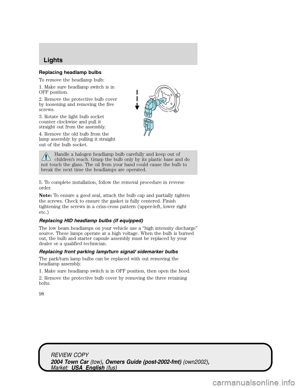 LINCOLN TOWN CAR 2004 Owners Manual Replacing headlamp bulbs
To remove the headlamp bulb:
1. Make sure headlamp switch is in
OFF position.
2. Remove the protective bulb cover
by loosening and removing the five
screws.
3. Rotate the ligh LINCOLN TOWN CAR 2004 Owners Manual Replacing headlamp bulbs
To remove the headlamp bulb:
1. Make sure headlamp switch is in
OFF position.
2. Remove the protective bulb cover
by loosening and removing the five
screws.
3. Rotate the ligh
