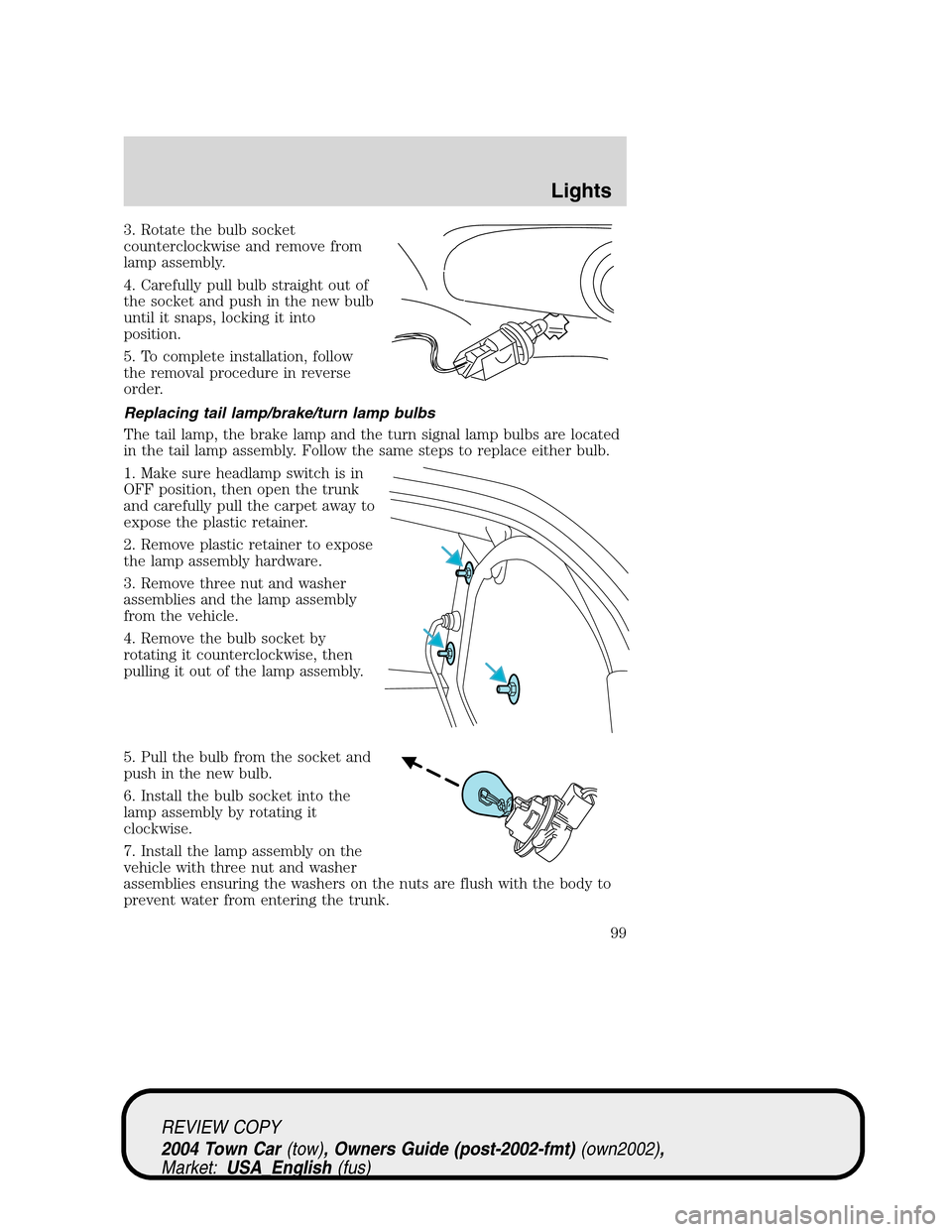 LINCOLN TOWN CAR 2004 Owners Manual 3. Rotate the bulb socket
counterclockwise and remove from
lamp assembly.
4. Carefully pull bulb straight out of
the socket and push in the new bulb
until it snaps, locking it into
position.
5. To com LINCOLN TOWN CAR 2004 Owners Manual 3. Rotate the bulb socket
counterclockwise and remove from
lamp assembly.
4. Carefully pull bulb straight out of
the socket and push in the new bulb
until it snaps, locking it into
position.
5. To com