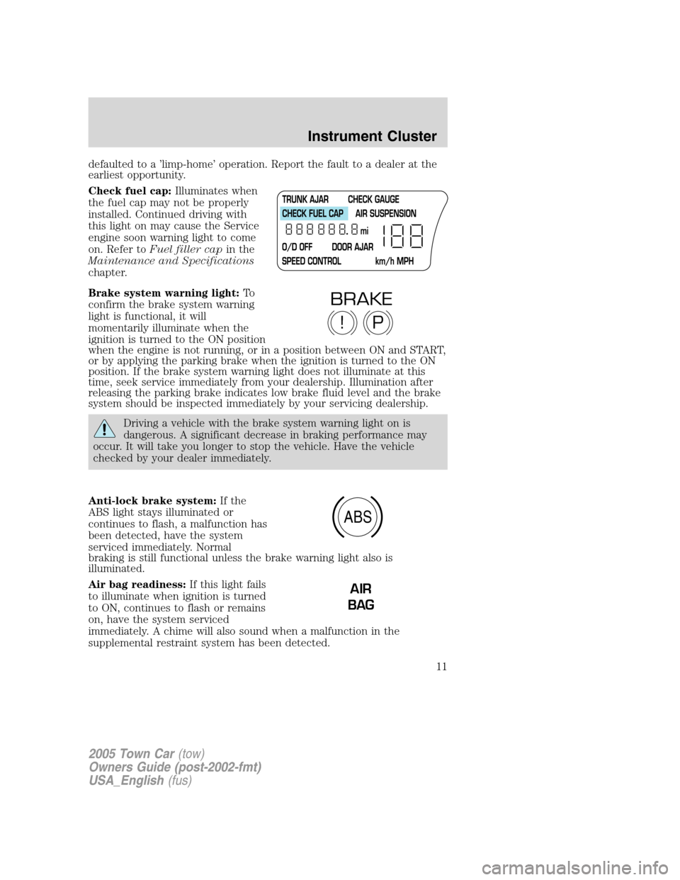 LINCOLN TOWN CAR 2005 Owners Manual defaulted to a ’limp-home’ operation. Report the fault to a dealer at the
earliest opportunity.
Check fuel cap:Illuminates when
the fuel cap may not be properly
installed. Continued driving with
t LINCOLN TOWN CAR 2005 Owners Manual defaulted to a ’limp-home’ operation. Report the fault to a dealer at the
earliest opportunity.
Check fuel cap:Illuminates when
the fuel cap may not be properly
installed. Continued driving with
t