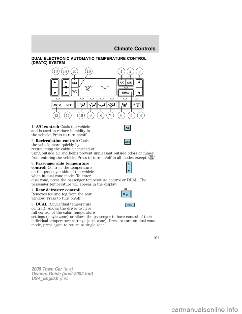 LINCOLN TOWN CAR 2005  Owners Manual DUAL ELECTRONIC AUTOMATIC TEMPERATURE CONTROL
(DEATC) SYSTEM
1.A/C control:Cools the vehicle
and is used to reduce humidity in
the vehicle. Press to turn on/off.
2.Recirculation control:Cools
the vehi