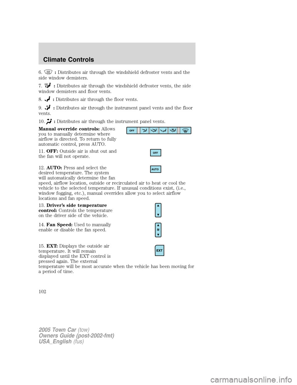LINCOLN TOWN CAR 2005  Owners Manual 6.:Distributes air through the windshield defroster vents and the
side window demisters.
7.
:Distributes air through the windshield defroster vents, the side
window demisters and floor vents.
8.
:Dist