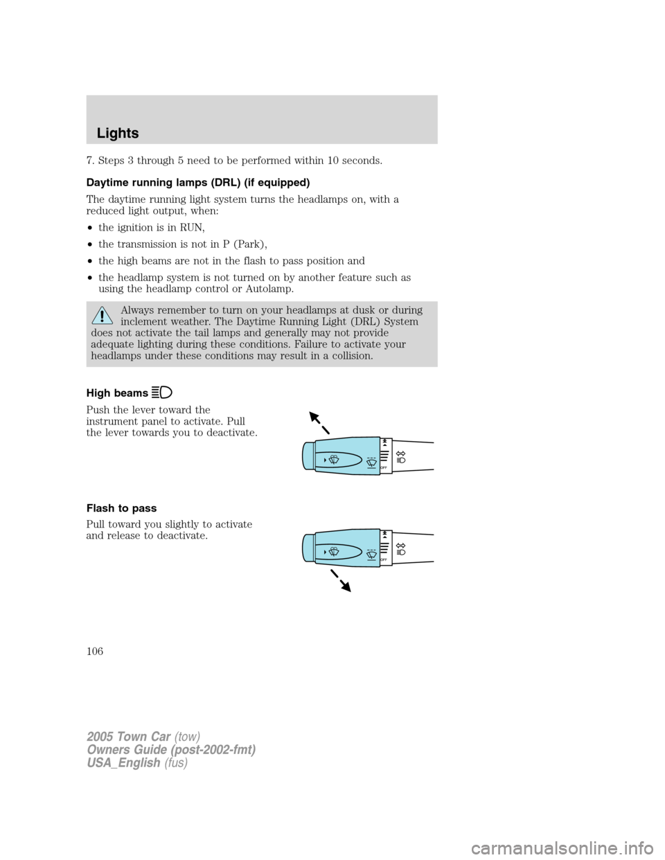 LINCOLN TOWN CAR 2005  Owners Manual 7. Steps 3 through 5 need to be performed within 10 seconds.
Daytime running lamps (DRL) (if equipped)
The daytime running light system turns the headlamps on, with a
reduced light output, when:
•th