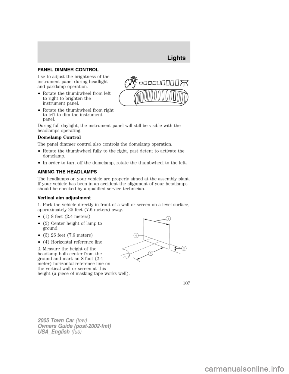 LINCOLN TOWN CAR 2005  Owners Manual PANEL DIMMER CONTROL
Use to adjust the brightness of the
instrument panel during headlight
and parklamp operation.
•Rotate the thumbwheel from left
to right to brighten the
instrument panel.
•Rota