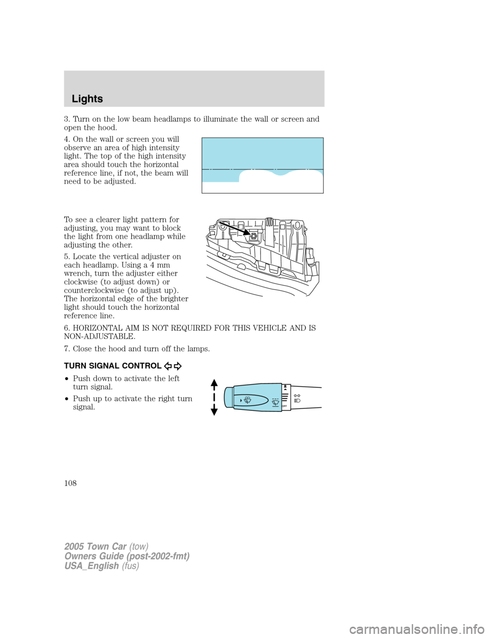 LINCOLN TOWN CAR 2005  Owners Manual 3. Turn on the low beam headlamps to illuminate the wall or screen and
open the hood.
4. On the wall or screen you will
observe an area of high intensity
light. The top of the high intensity
area shou