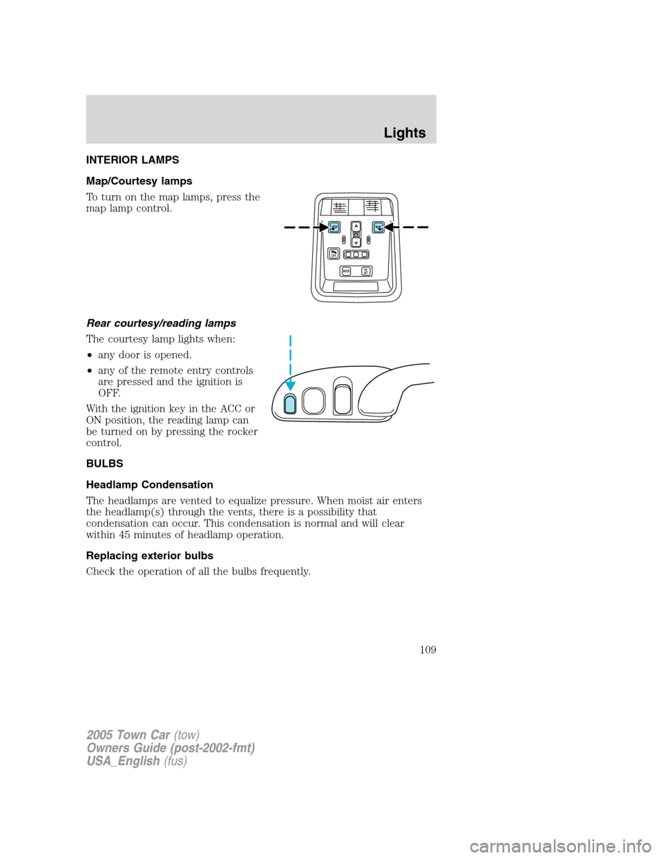 LINCOLN TOWN CAR 2005 Owners Manual INTERIOR LAMPS
Map/Courtesy lamps
To turn on the map lamps, press the
map lamp control.
Rear courtesy/reading lamps
The courtesy lamp lights when:
•any door is opened.
•any of the remote entry con LINCOLN TOWN CAR 2005 Owners Manual INTERIOR LAMPS
Map/Courtesy lamps
To turn on the map lamps, press the
map lamp control.
Rear courtesy/reading lamps
The courtesy lamp lights when:
•any door is opened.
•any of the remote entry con