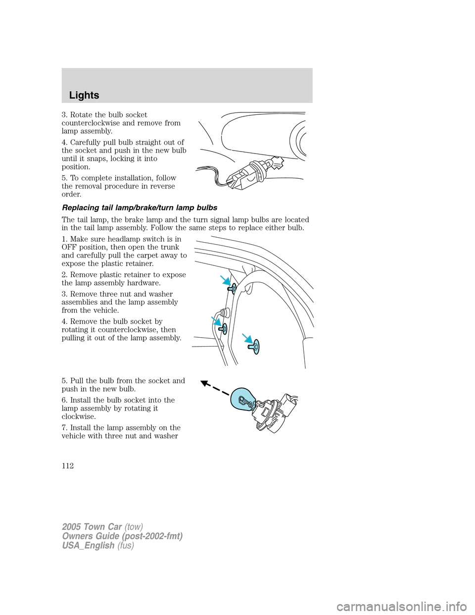 LINCOLN TOWN CAR 2005  Owners Manual 3. Rotate the bulb socket
counterclockwise and remove from
lamp assembly.
4. Carefully pull bulb straight out of
the socket and push in the new bulb
until it snaps, locking it into
position.
5. To com