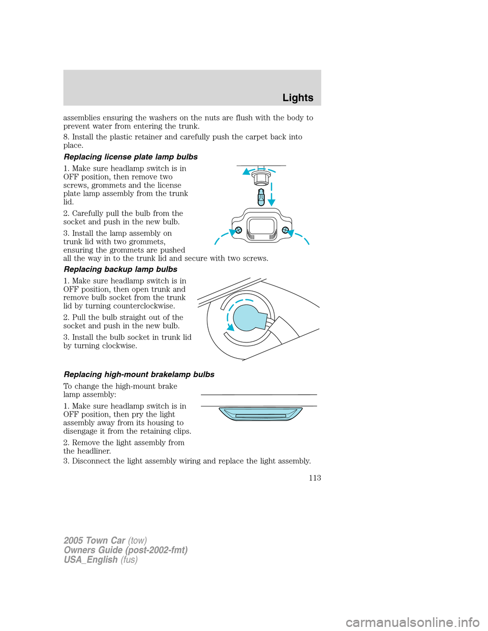 LINCOLN TOWN CAR 2005  Owners Manual assemblies ensuring the washers on the nuts are flush with the body to
prevent water from entering the trunk.
8. Install the plastic retainer and carefully push the carpet back into
place.
Replacing l