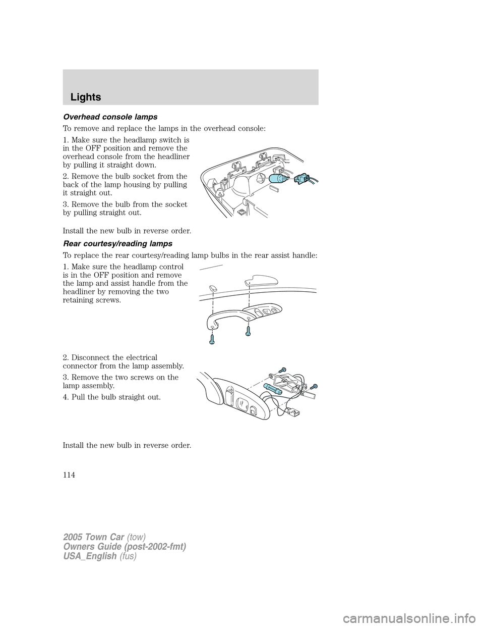 LINCOLN TOWN CAR 2005  Owners Manual Overhead console lamps
To remove and replace the lamps in the overhead console:
1. Make sure the headlamp switch is
in the OFF position and remove the
overhead console from the headliner
by pulling it
