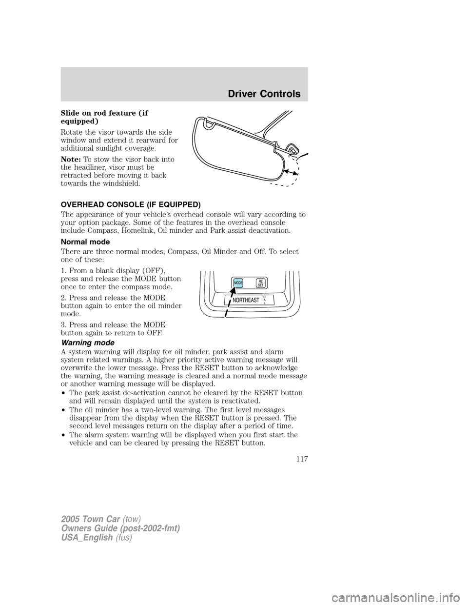 LINCOLN TOWN CAR 2005  Owners Manual Slide on rod feature (if
equipped)
Rotate the visor towards the side
window and extend it rearward for
additional sunlight coverage.
Note:To stow the visor back into
the headliner, visor must be
retra