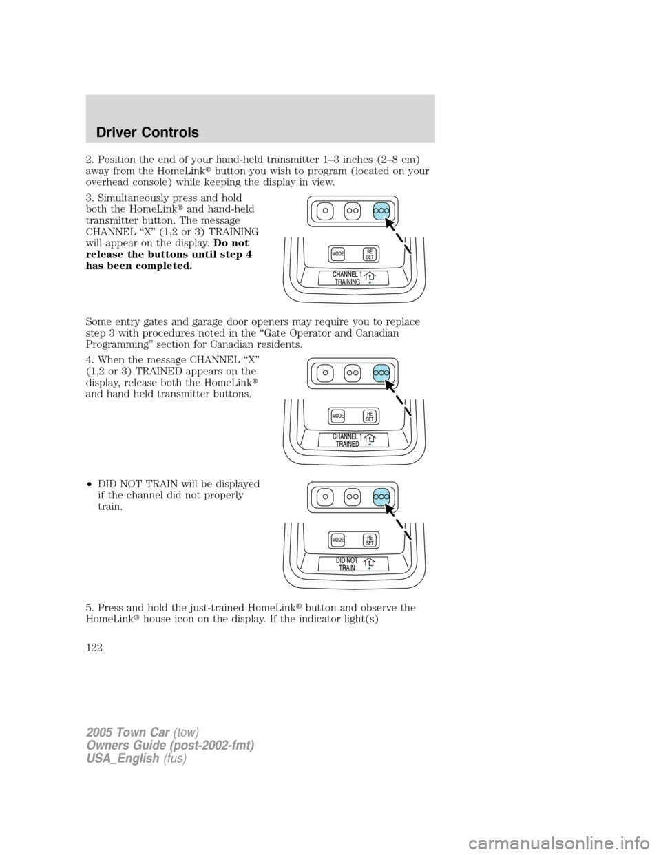 LINCOLN TOWN CAR 2005  Owners Manual 2. Position the end of your hand-held transmitter 1–3 inches (2–8 cm)
away from the HomeLinkbutton you wish to program (located on your
overhead console) while keeping the display in view.
3. Sim