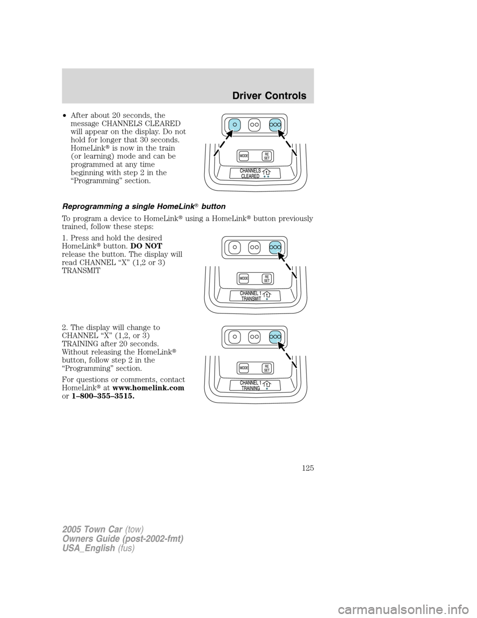 LINCOLN TOWN CAR 2005  Owners Manual •After about 20 seconds, the
message CHANNELS CLEARED
will appear on the display. Do not
hold for longer that 30 seconds.
HomeLinkis now in the train
(or learning) mode and can be
programmed at any