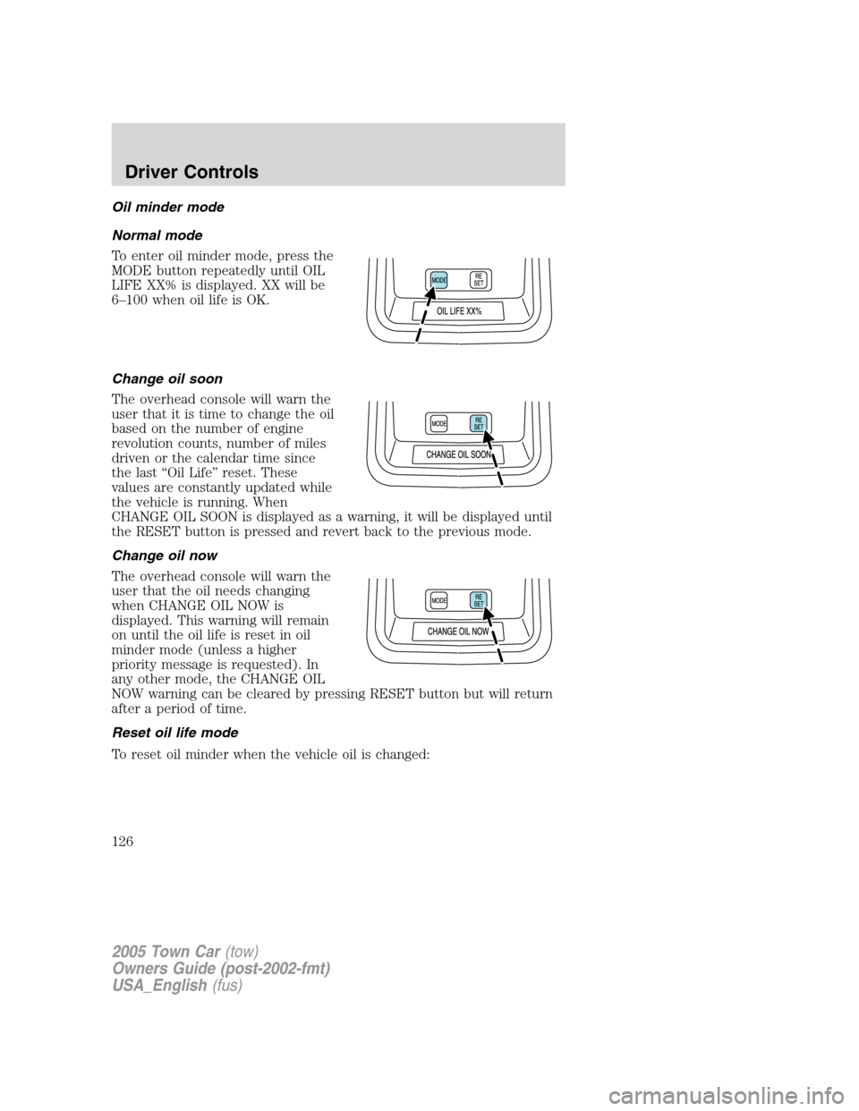 LINCOLN TOWN CAR 2005  Owners Manual Oil minder mode
Normal mode
To enter oil minder mode, press the
MODE button repeatedly until OIL
LIFE XX% is displayed. XX will be
6–100 when oil life is OK.
Change oil soon
The overhead console wil