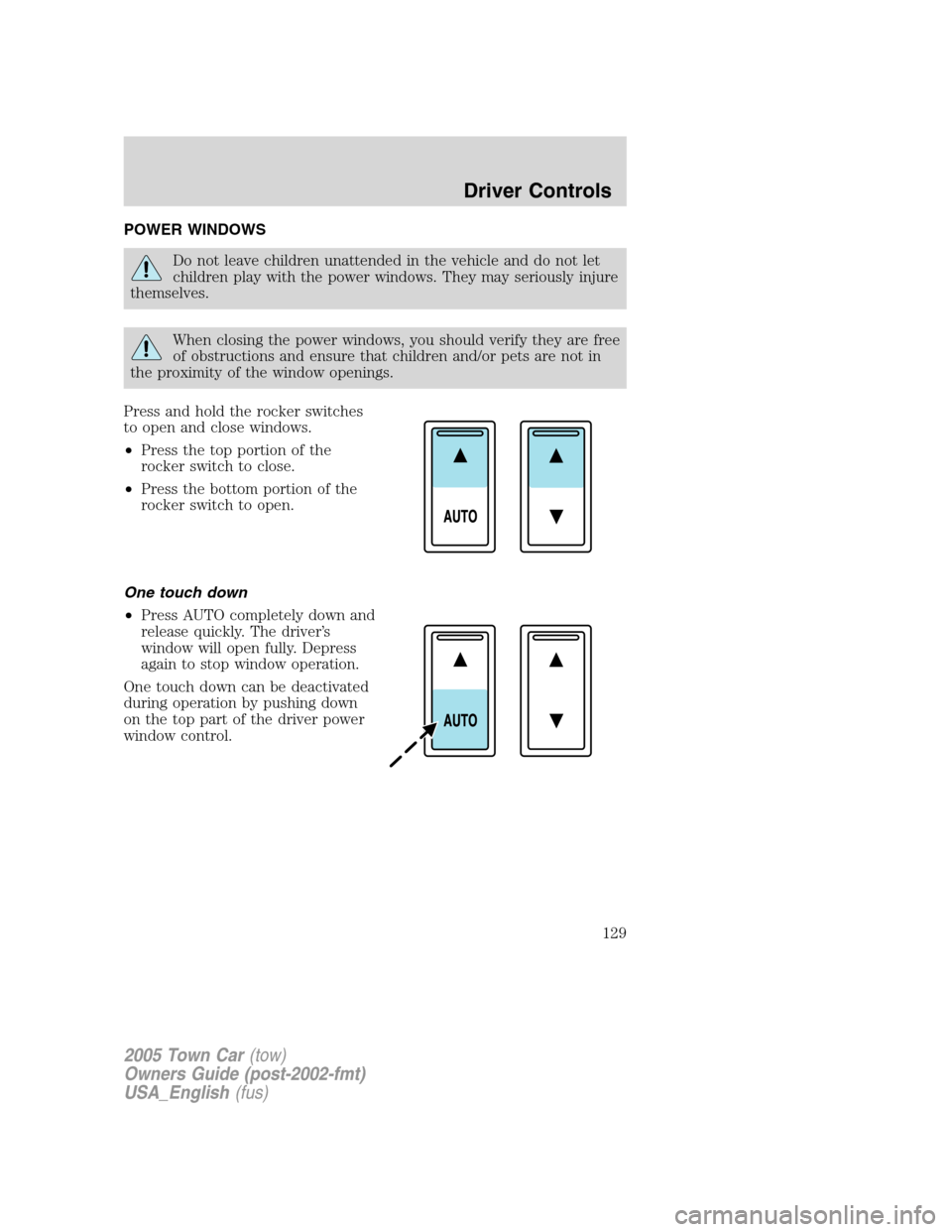 LINCOLN TOWN CAR 2005  Owners Manual POWER WINDOWS
Do not leave children unattended in the vehicle and do not let
children play with the power windows. They may seriously injure
themselves.
When closing the power windows, you should veri