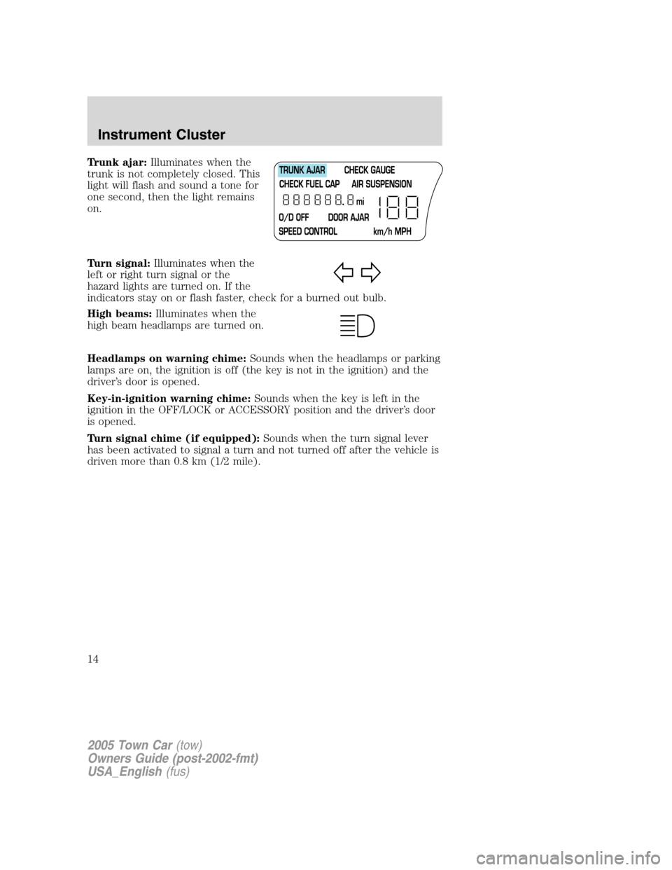 LINCOLN TOWN CAR 2005 Owners Manual Trunk ajar:Illuminates when the
trunk is not completely closed. This
light will flash and sound a tone for
one second, then the light remains
on.
Turn signal:Illuminates when the
left or right turn si LINCOLN TOWN CAR 2005 Owners Manual Trunk ajar:Illuminates when the
trunk is not completely closed. This
light will flash and sound a tone for
one second, then the light remains
on.
Turn signal:Illuminates when the
left or right turn si